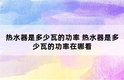 热水器是多少瓦的功率 热水器是多少瓦的功率在哪看